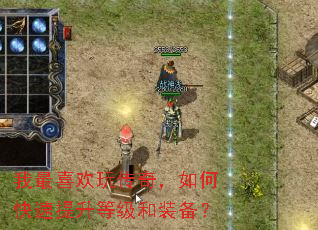 我最喜欢玩传奇,如何快速提升等级和装备? 我最喜欢玩传奇,如何快速提升等级和装备?