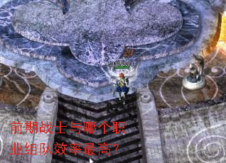 前期战士与哪个职业组队效率最高? 前期战士与哪个职业组队效率最高?