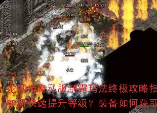 龙城传奇私服制霸玛法终极攻略指南:如何快速提升等级?装备如何获取? 龙城传奇私服制霸玛法终极攻略指南:如何快速提升等级?装备如何获取?