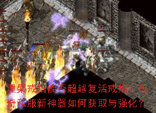 涅槃戒指能否超越复活戒指?传奇私服新神器如何获取与强化? 涅槃戒指能否超越复活戒指?传奇私服新神器如何获取与强化?