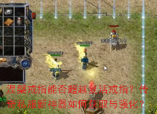 涅槃戒指能否超越复活戒指?传奇私服新神器如何获取与强化? 涅槃戒指能否超越复活戒指?传奇私服新神器如何获取与强化?