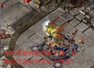 传奇游戏终极攻略之谜:如何在开源代码宝库中寻宝? 传奇游戏终极攻略之谜:如何在开源代码宝库中寻宝?