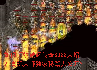 如何巧妙破解传奇BOSS大招?高玩大师独家秘籍大公开? 如何巧妙破解传奇BOSS大招?高玩大师独家秘籍大公开?