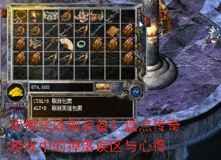 如何高效刷装备?盘点传奇游戏中的掉落误区与心得 如何高效刷装备?盘点传奇游戏中的掉落误区与心得