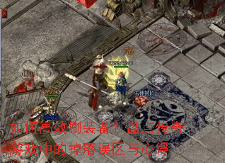 如何高效刷装备?盘点传奇游戏中的掉落误区与心得 如何高效刷装备?盘点传奇游戏中的掉落误区与心得
