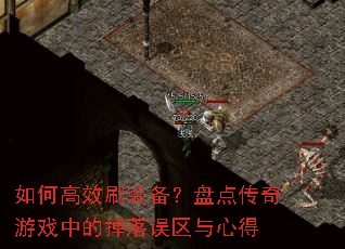 如何高效刷装备?盘点传奇游戏中的掉落误区与心得 如何高效刷装备?盘点传奇游戏中的掉落误区与心得