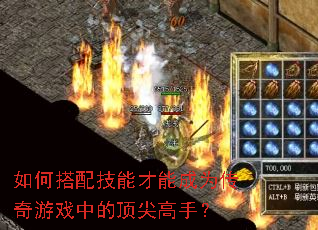 如何搭配技能才能成为传奇游戏中的顶尖高手? 如何搭配技能才能成为传奇游戏中的顶尖高手?