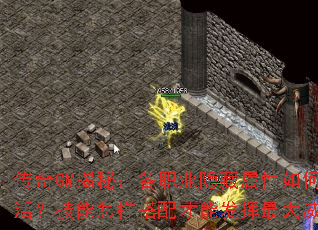 传奇GM揭秘:各职业隐藏属性如何激活?技能怎样搭配才能发挥最大威力? 传奇GM揭秘:各职业隐藏属性如何激活?技能怎样搭配才能发挥最大威力?
