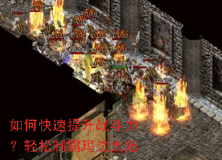 如何快速提升战斗力?轻松制霸玛法大陆 如何快速提升战斗力?轻松制霸玛法大陆