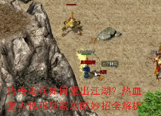 传奇老兵如何重出江湖?热血复古私服独家攻略妙招全解析 传奇老兵如何重出江湖?热血复古私服独家攻略妙招全解析