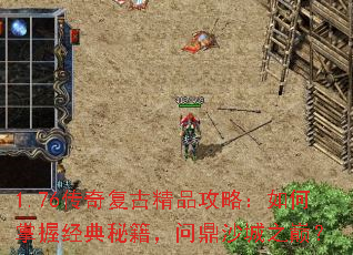 1.76传奇复古精品攻略:如何掌握经典秘籍,问鼎沙城之巅? 1.76传奇复古精品攻略:如何掌握经典秘籍,问鼎沙城之巅?