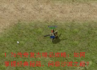 1.76传奇复古精品攻略:如何掌握经典秘籍,问鼎沙城之巅? 1.76传奇复古精品攻略:如何掌握经典秘籍,问鼎沙城之巅?