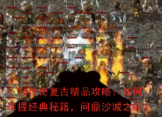 1.76传奇复古精品攻略:如何掌握经典秘籍,问鼎沙城之巅? 1.76传奇复古精品攻略:如何掌握经典秘籍,问鼎沙城之巅?