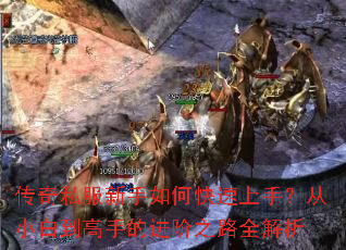 传奇私服新手如何快速上手?从小白到高手的进阶之路全解析 传奇私服新手如何快速上手?从小白到高手的进阶之路全解析