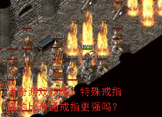 传奇游戏攻略:特殊戒指真的比普通戒指更强吗? 传奇游戏攻略:特殊戒指真的比普通戒指更强吗?
