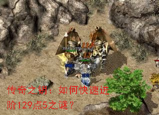 传奇之钥:如何快速进阶129点5之谜? 传奇之钥:如何快速进阶129点5之谜?