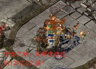 传奇之钥:如何快速进阶129点5之谜? 传奇之钥:如何快速进阶129点5之谜?