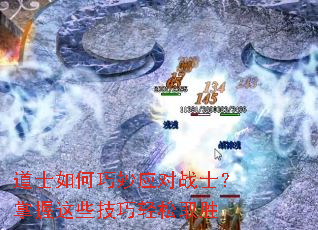 道士如何巧妙应对战士?掌握这些技巧轻松取胜 道士如何巧妙应对战士?掌握这些技巧轻松取胜