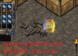 如何获取冰雪单职业传奇中的黑白境界-灵魂介装备? 如何获取冰雪单职业传奇中的黑白境界-灵魂介装备?