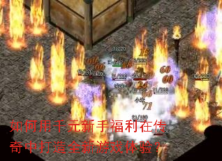 如何用千元新手福利在传奇中打造全新游戏体验? 如何用千元新手福利在传奇中打造全新游戏体验?