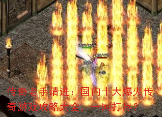 传奇老手请进:国内十大爆火传奇游戏攻略大全,一网打尽? 传奇老手请进:国内十大爆火传奇游戏攻略大全,一网打尽?