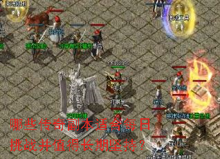 哪些传奇副本适合每日挑战并值得长期坚持? 哪些传奇副本适合每日挑战并值得长期坚持?