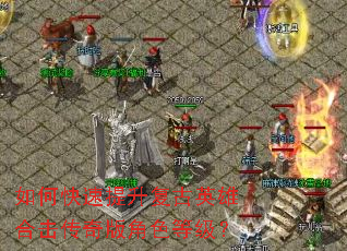 如何快速提升复古英雄合击传奇版角色等级? 如何快速提升复古英雄合击传奇版角色等级?