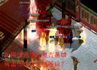 如何快速提升复古英雄合击传奇版角色等级? 如何快速提升复古英雄合击传奇版角色等级?