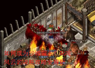 如何成为沙城霸主?叱咤风云的决胜攻略全解析 如何成为沙城霸主?叱咤风云的决胜攻略全解析
