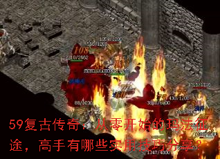 59复古传奇:从零开始的玛法征途,高手有哪些实用技巧分享? 59复古传奇:从零开始的玛法征途,高手有哪些实用技巧分享?