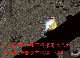 传奇私服外挂下载报毒怎么办?哪种PK挂最变态值得一试? 传奇私服外挂下载报毒怎么办?哪种PK挂最变态值得一试?