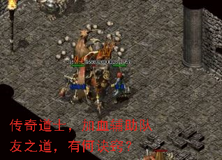 传奇道士,加血辅助队友之道,有何诀窍? 传奇道士,加血辅助队友之道,有何诀窍?