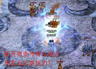 新开微变传奇私服开局怎么玩更给力? 新开微变传奇私服开局怎么玩更给力?