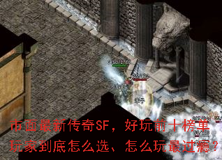 市面最新传奇SF,好玩前十榜单玩家到底怎么选、怎么玩最过瘾? 市面最新传奇SF,好玩前十榜单玩家到底怎么选、怎么玩最过瘾?