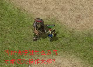 传奇快捷键怎么设置才能成为操作大神? 传奇快捷键怎么设置才能成为操作大神?