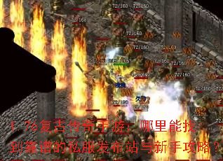 1.76复古传奇手游:哪里能找到靠谱的私服发布站与新手攻略? 1.76复古传奇手游:哪里能找到靠谱的私服发布站与新手攻略?
