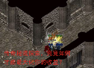 传奇秘境探索,究竟如何才能最大化你的收益? 传奇秘境探索,究竟如何才能最大化你的收益?