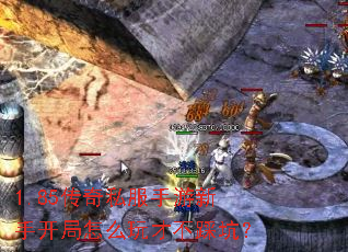 1.85传奇私服手游新手开局怎么玩才不踩坑? 1.85传奇私服手游新手开局怎么玩才不踩坑?