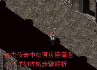 复古传奇中如何获得屠龙刀?详细攻略步骤解析 复古传奇中如何获得屠龙刀?详细攻略步骤解析