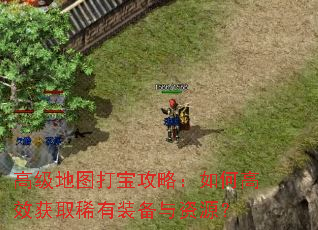 高级地图打宝攻略:如何高效获取稀有装备与资源? 高级地图打宝攻略:如何高效获取稀有装备与资源?