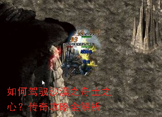 如何驾驭沙漠之舟土之心?传奇攻略全解析 如何驾驭沙漠之舟土之心?传奇攻略全解析