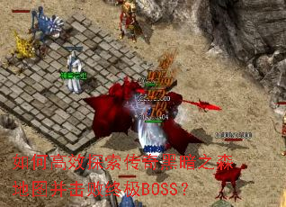 如何高效探索传奇黑暗之森地图并击败终极BOSS? 如何高效探索传奇黑暗之森地图并击败终极BOSS?