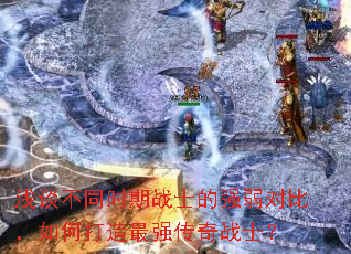 浅谈不同时期战士的强弱对比,如何打造最强传奇战士? 浅谈不同时期战士的强弱对比,如何打造最强传奇战士?