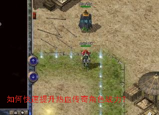 如何快速提升热血传奇角色战力? 如何快速提升热血传奇角色战力?