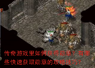 传奇游戏里如何获得勋章?有哪些快速获取勋章的攻略技巧? 传奇游戏里如何获得勋章?有哪些快速获取勋章的攻略技巧?