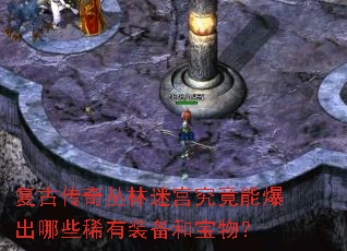 复古传奇丛林迷宫究竟能爆出哪些稀有装备和宝物? 复古传奇丛林迷宫究竟能爆出哪些稀有装备和宝物?