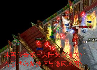冰雪传奇第三大陆怎么通关?有哪些必备技巧与隐藏地图? 冰雪传奇第三大陆怎么通关?有哪些必备技巧与隐藏地图?