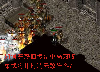 如何在热血传奇中高效收集武将并打造无敌阵容? 如何在热血传奇中高效收集武将并打造无敌阵容?