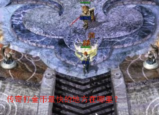 传奇打金币最快的地方在哪里? 传奇打金币最快的地方在哪里?