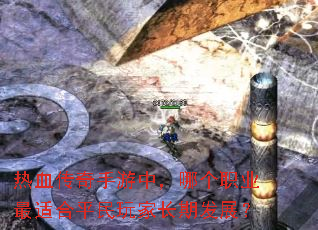 热血传奇手游中,哪个职业最适合平民玩家长期发展? 热血传奇手游中,哪个职业最适合平民玩家长期发展?